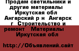 Продам светильники и другие материалы - Иркутская обл., Ангарский р-н, Ангарск г. Строительство и ремонт » Материалы   . Иркутская обл.